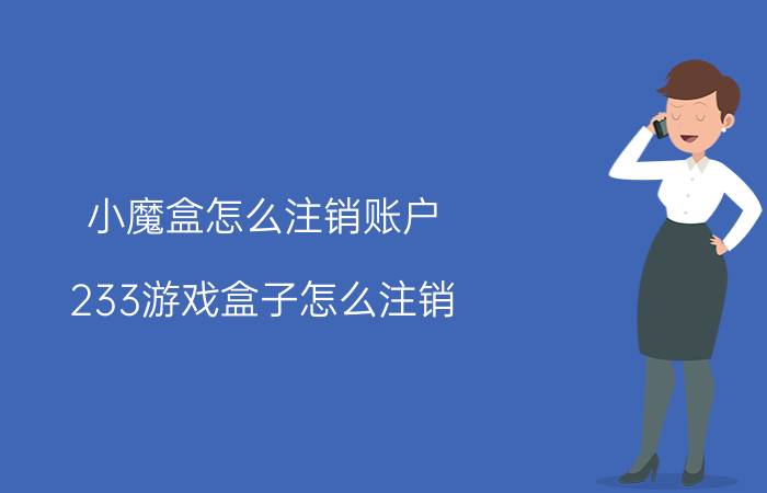 小魔盒怎么注销账户 233游戏盒子怎么注销？